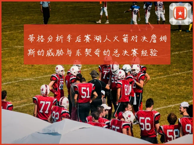 蒂格分析季后赛湖人火箭对决詹姆斯的威胁与东契奇的总决赛经验