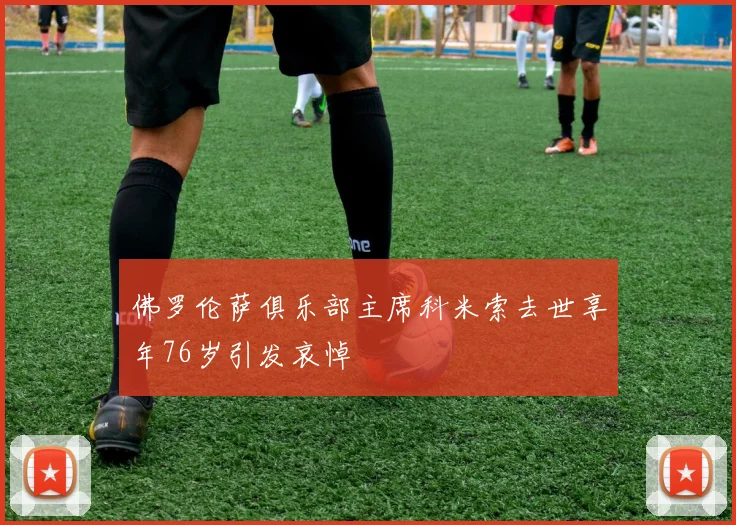 佛罗伦萨俱乐部主席科米索去世享年76岁引发哀悼