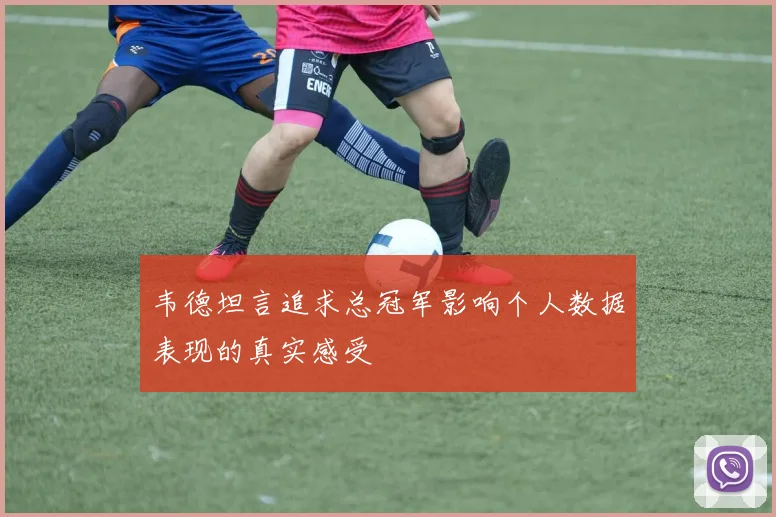 韦德坦言追求总冠军影响个人数据表现的真实感受