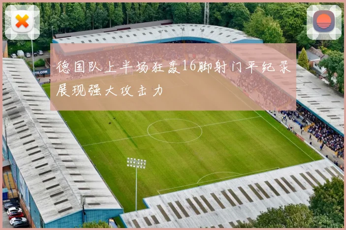 德国队上半场狂轰16脚射门平纪录展现强大攻击力