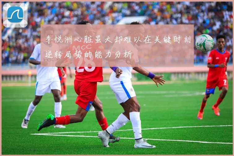 李悦洲心脏虽大却难以在关键时刻逆转局势的能力分析