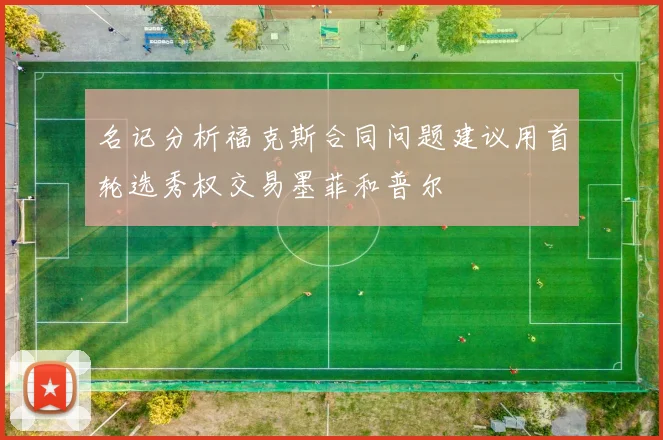 名记分析福克斯合同问题建议用首轮选秀权交易墨菲和普尔