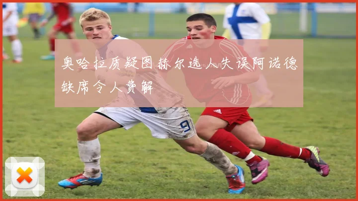 奥哈拉质疑图赫尔选人失误阿诺德缺席令人费解