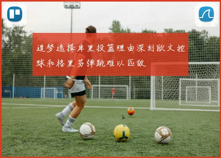 追梦选择库里投篮理由深刻欧文控球和格里芬弹跳难以匹敌