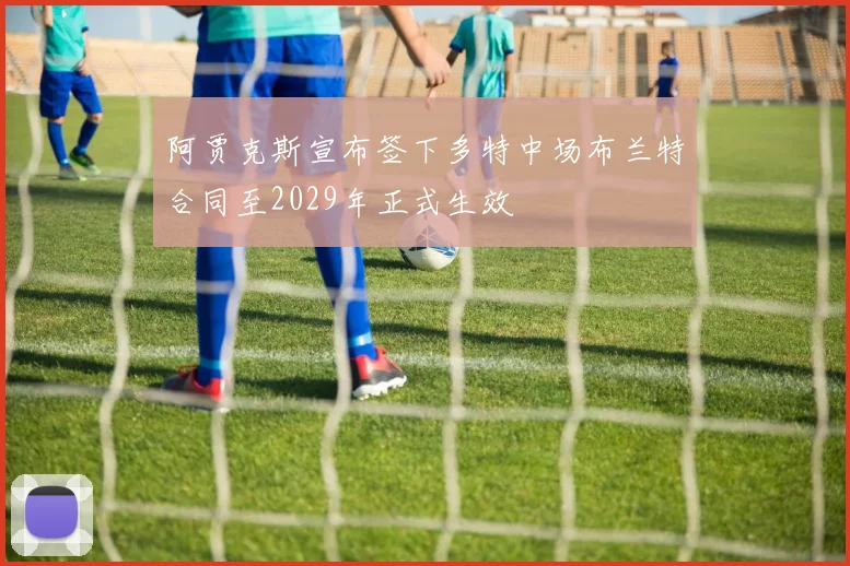 阿贾克斯宣布签下多特中场布兰特合同至2029年正式生效