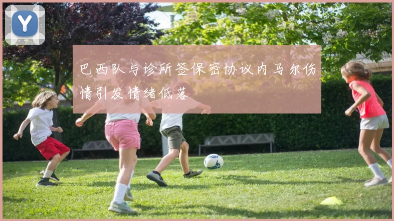 巴西队与诊所签保密协议内马尔伤情引发情绪低落