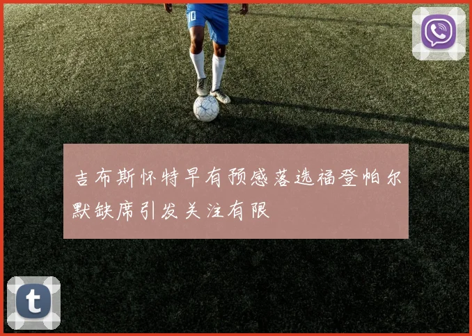 吉布斯怀特早有预感落选福登帕尔默缺席引发关注有限