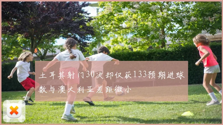 土耳其射门30次却仅获133预期进球数与澳大利亚差距微小