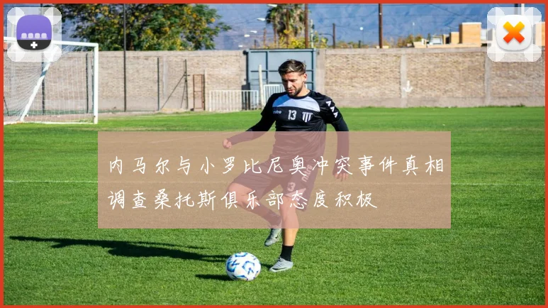 内马尔与小罗比尼奥冲突事件真相调查桑托斯俱乐部态度积极