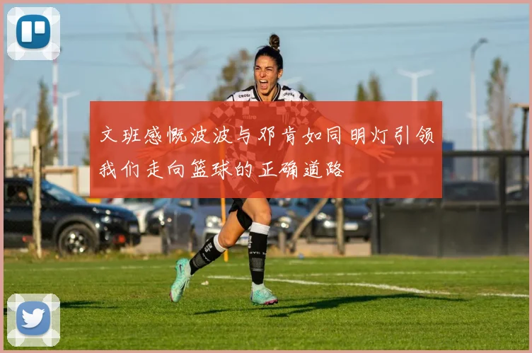 文班感慨波波与邓肯如同明灯引领我们走向篮球的正确道路