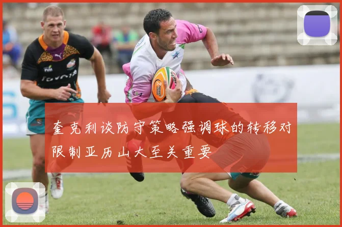 奎克利谈防守策略强调球的转移对限制亚历山大至关重要