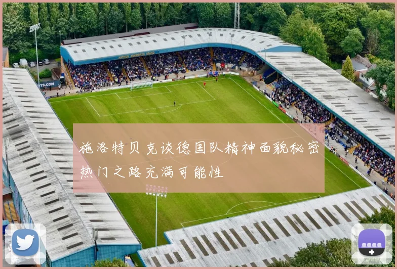 施洛特贝克谈德国队精神面貌秘密热门之路充满可能性