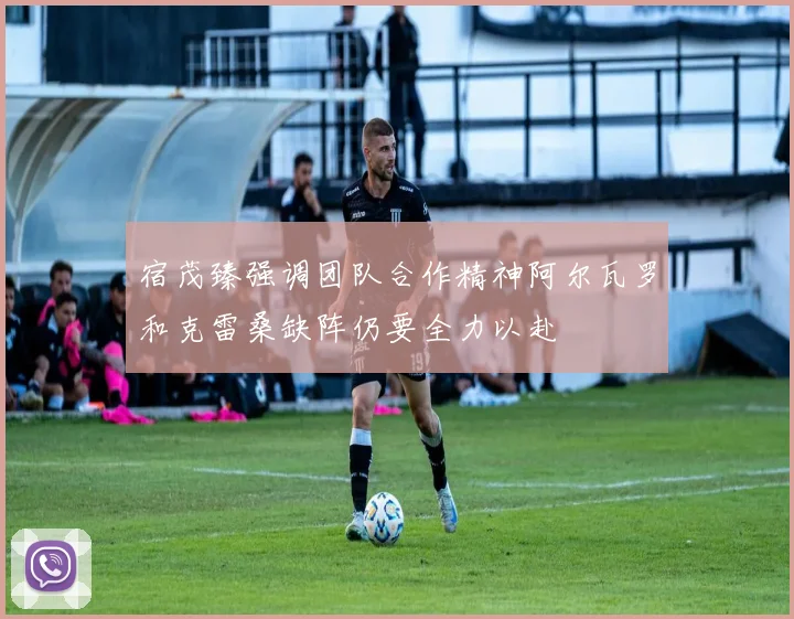 宿茂臻强调团队合作精神阿尔瓦罗和克雷桑缺阵仍要全力以赴